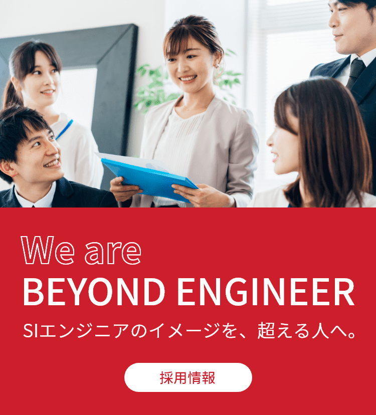 We are BEYOND ENGINEER SIエンジニアのイメージを、超える人へ。採用情報